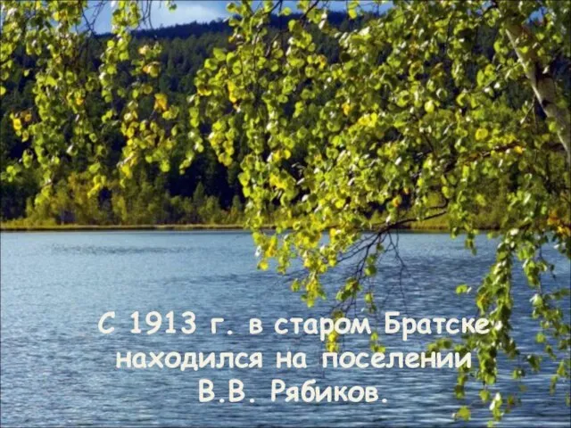 С 1913 г. в старом Братске находился на поселении В.В. Рябиков.