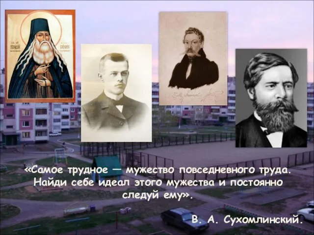 «Самое трудное — мужество повседневного труда. Найди себе идеал этого мужества и