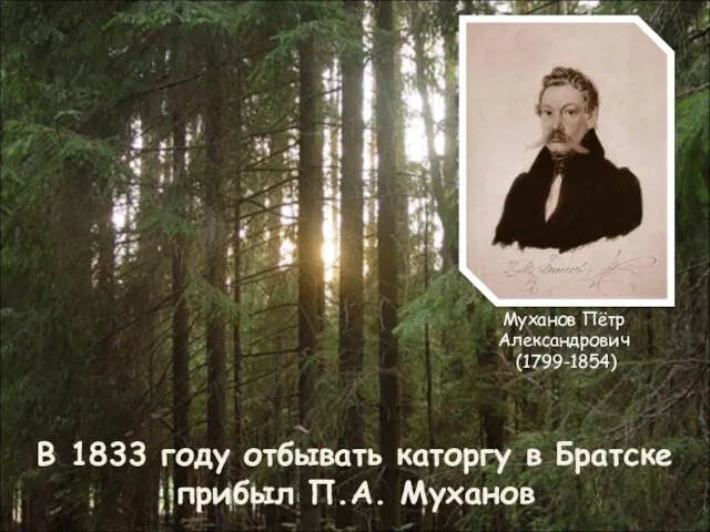 Муханов Пётр Александрович (1799-1854) В 1833 году отбывать каторгу в Братске прибыл П.А. Муханов