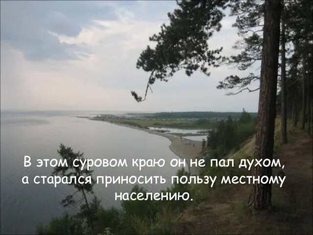 В этом суровом краю он не пал духом, а старался приносить пользу местному населению.