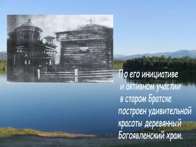 По его инициативе и активном участии в старом Братске построен удивительной красоты деревянный Богоявленский храм.