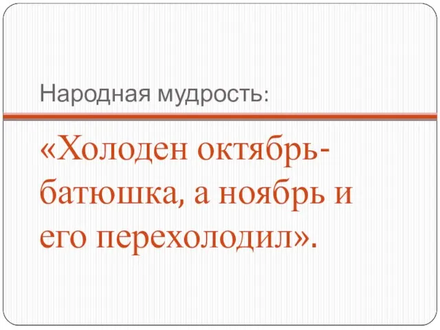 Народная мудрость: «Холоден октябрь-батюшка, а ноябрь и его перехолодил».