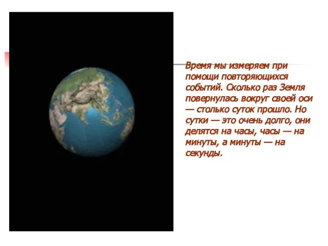 Время мы измеряем при помощи повторяющихся событий. Сколько раз Земля повернулась вокруг