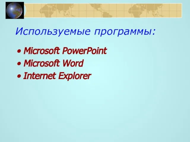 Используемые программы: Microsoft PowerPoint Microsoft Word Internet Explorer