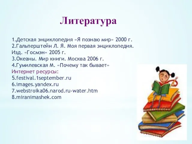 Литература 1.Детская энциклопедия «Я познаю мир» 2000 г. 2.Гальперштейн Л. Я. Моя