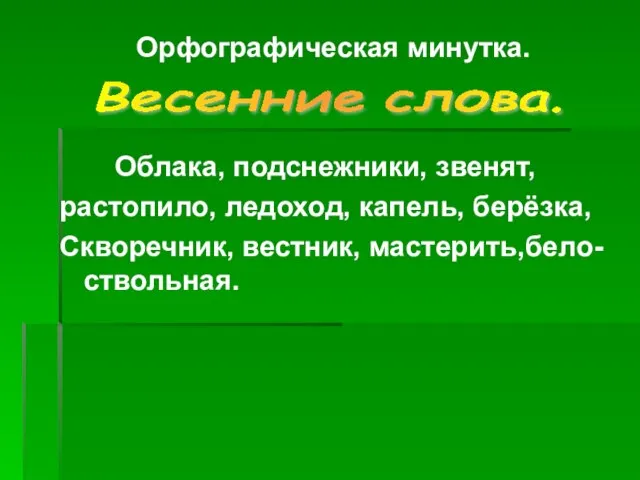 Орфографическая минутка. Облака, подснежники, звенят, растопило, ледоход, капель, берёзка, Скворечник, вестник, мастерить,бело-ствольная. Весенние слова.