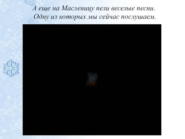 А еще на Масленицу пели веселые песни. Одну из которых мы сейчас послушаем.