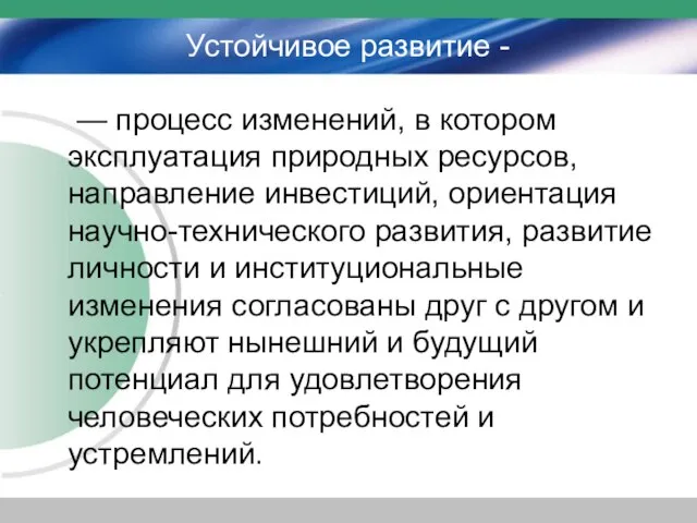 Устойчивое развитие - — процесс изменений, в котором эксплуатация природных ресурсов, направление