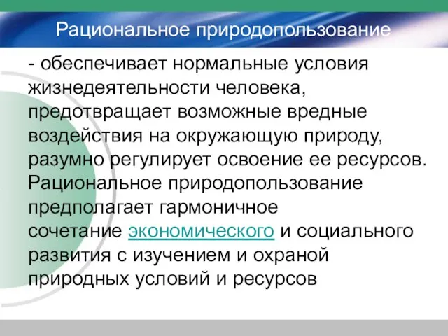 Рациональное природопользование - обеспечивает нормальные условия жизнедеятельности человека, предотвращает возможные вредные воздействия