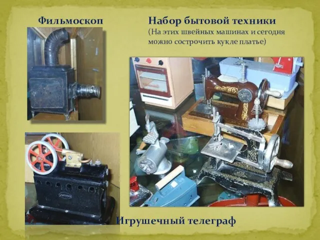 Набор бытовой техники (На этих швейных машинах и сегодня можно сострочить кукле платье) Фильмоскоп Игрушечный телеграф