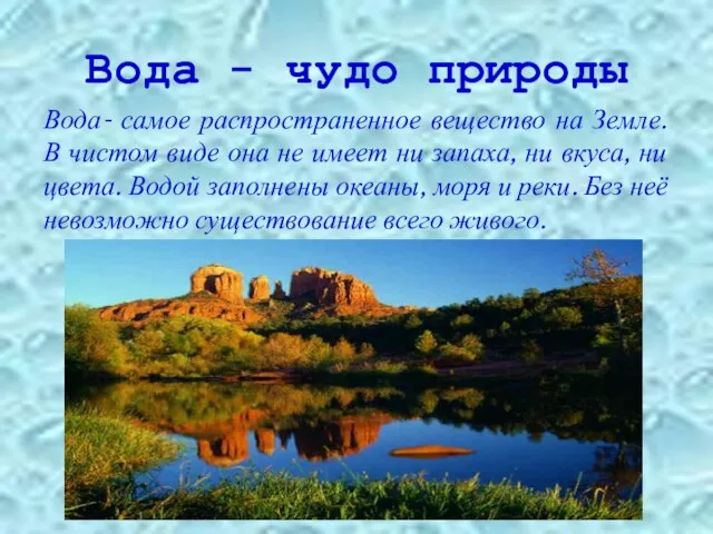 Вода - чудо природы Вода- самое распространенное вещество на Земле. В чистом