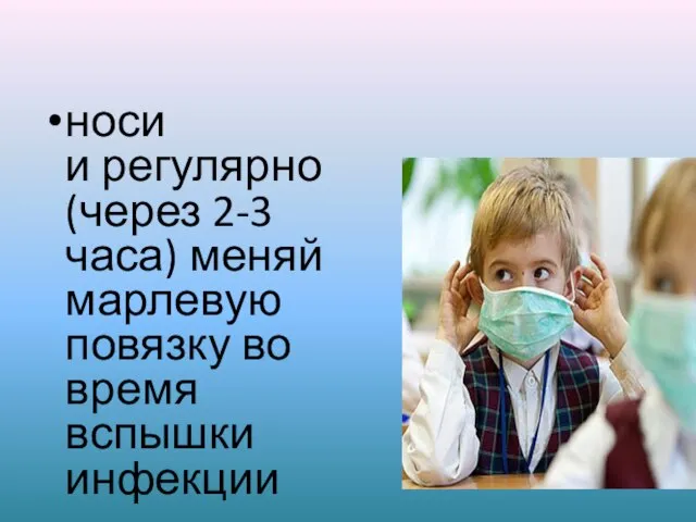 носи и регулярно (через 2-3 часа) меняй марлевую повязку во время вспышки инфекции