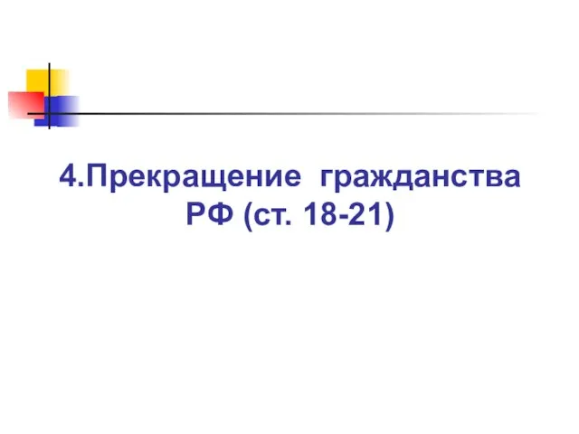 4.Прекращение гражданства РФ (ст. 18-21)