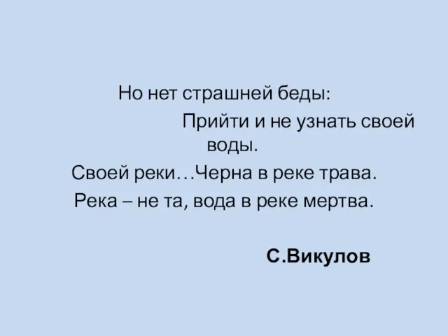 Но нет страшней беды: Прийти и не узнать своей воды. Своей реки…Черна