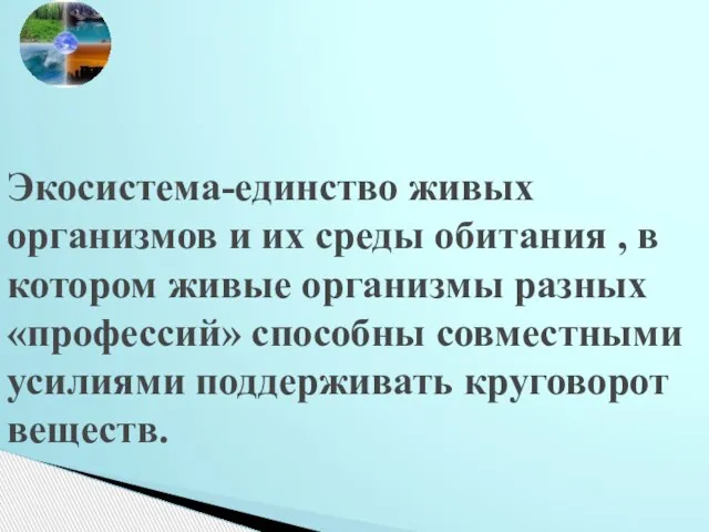 Экосистема-единство живых организмов и их среды обитания , в котором живые организмы