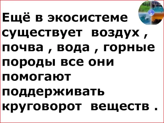 Ещё в экосистеме существует воздух , почва , вода , горные породы