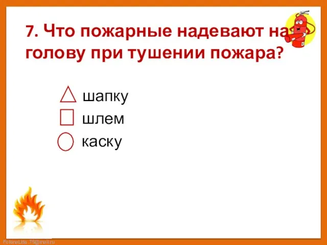 7. Что пожарные надевают на голову при тушении пожара? шапку шлем каску