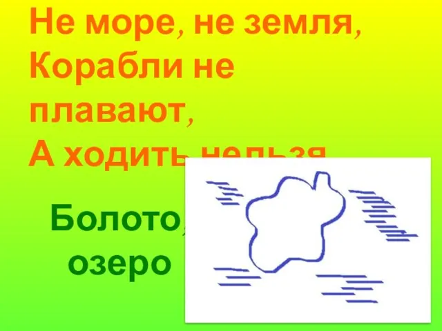 Не море, не земля, Корабли не плавают, А ходить нельзя. Болото, озеро