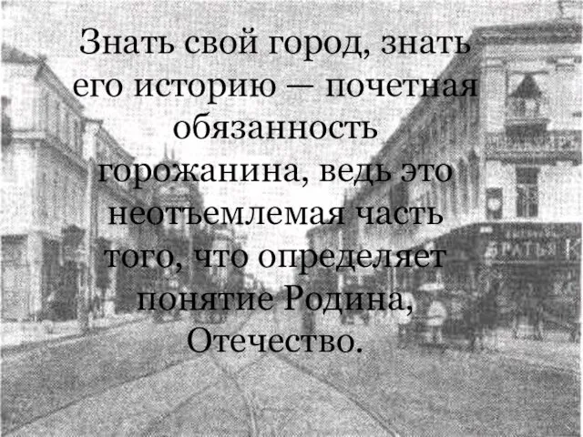 Знать свой город, знать его историю — почетная обязанность горожанина, ведь это