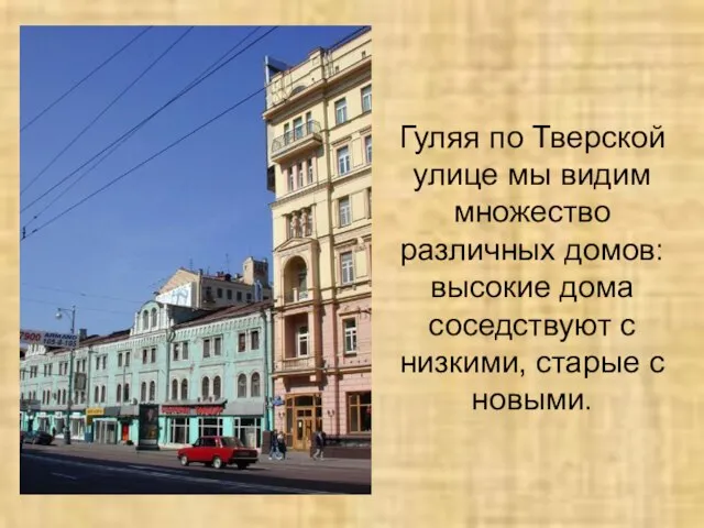 Гуляя по Тверской улице мы видим множество различных домов: высокие дома соседствуют