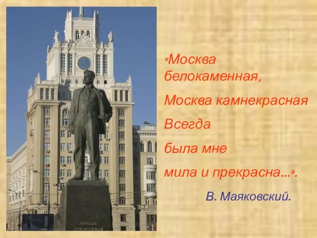 «Москва белокаменная, Москва камнекрасная Всегда была мне мила и прекрасна…». В. Маяковский.