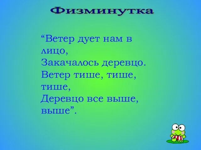 Физминутка “Ветер дует нам в лицо, Закачалось деревцо. Ветер тише, тише, тише, Деревцо все выше, выше”.