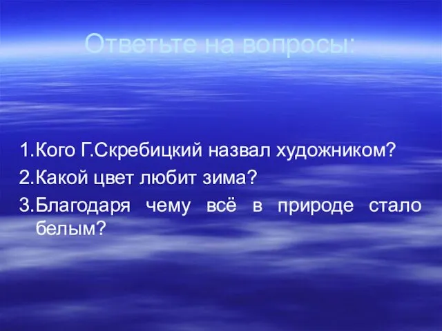 Ответьте на вопросы: 1.Кого Г.Скребицкий назвал художником? 2.Какой цвет любит зима? 3.Благодаря