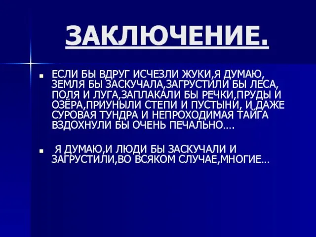 ЗАКЛЮЧЕНИЕ. ЕСЛИ БЫ ВДРУГ ИСЧЕЗЛИ ЖУКИ,Я ДУМАЮ,ЗЕМЛЯ БЫ ЗАСКУЧАЛА,ЗАГРУСТИЛИ БЫ ЛЕСА,ПОЛЯ И