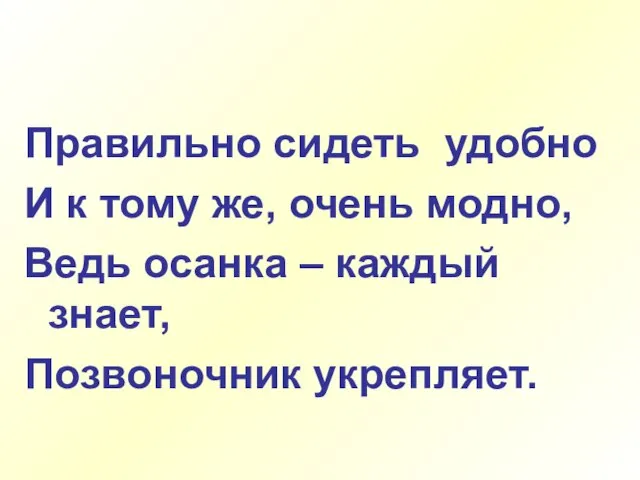 Правильно сидеть удобно И к тому же, очень модно, Ведь осанка – каждый знает, Позвоночник укрепляет.