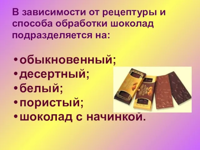 В зависимости от рецептуры и способа обработки шоколад подразделяется на: обыкновенный; десертный;