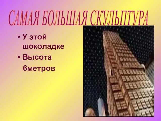 У этой шоколадке Высота 6метров САМАЯ БОЛЬШАЯ СКУЛЬПТУРА