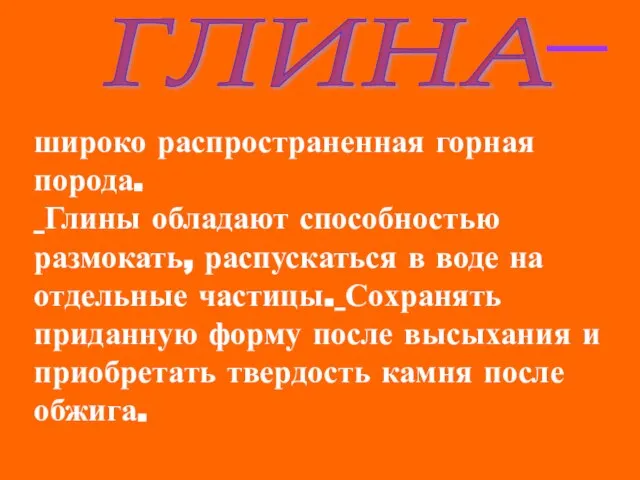 ГЛИНА широко распространенная горная порода. Глины обладают способностью размокать, распускаться в воде