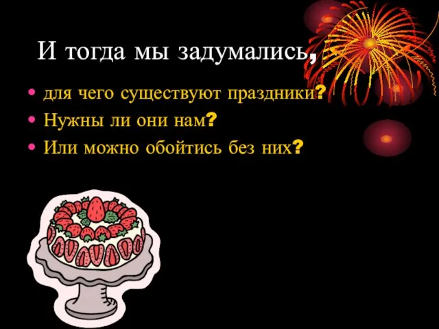 И тогда мы задумались, для чего существуют праздники? Нужны ли они нам?