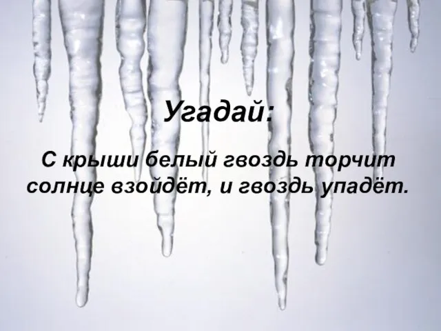 С крыши белый гвоздь торчит солнце взойдёт, и гвоздь упадёт. Угадай: