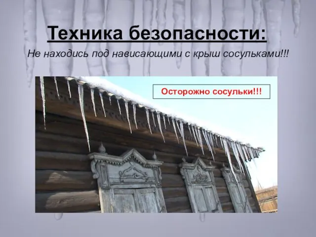 Техника безопасности: Не находись под нависающими с крыш сосульками!!! Осторожно сосульки!!!