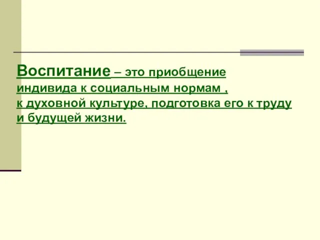 Воспитание – это приобщение индивида к социальным нормам , к духовной культуре,