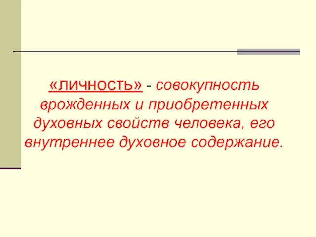 «личность» - совокупность врожденных и приобретенных духовных свойств человека, его внутреннее духовное содержание.