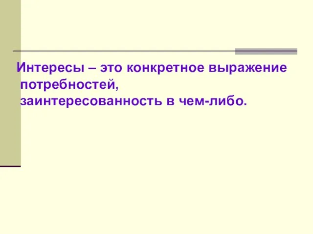 Интересы – это конкретное выражение потребностей, заинтересованность в чем-либо.