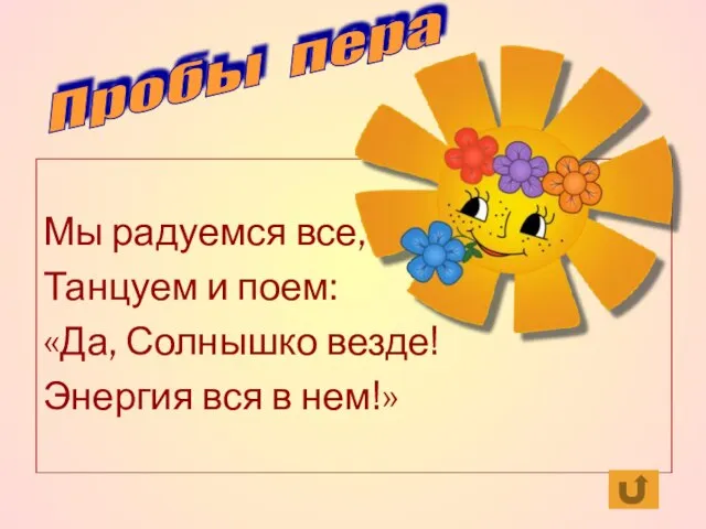 Мы радуемся все, Танцуем и поем: «Да, Солнышко везде! Энергия вся в нем!» Пробы пера