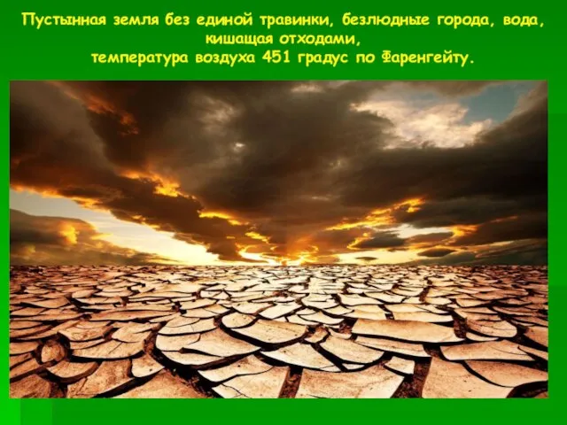 Пустынная земля без единой травинки, безлюдные города, вода, кишащая отходами, температура воздуха 451 градус по Фаренгейту.