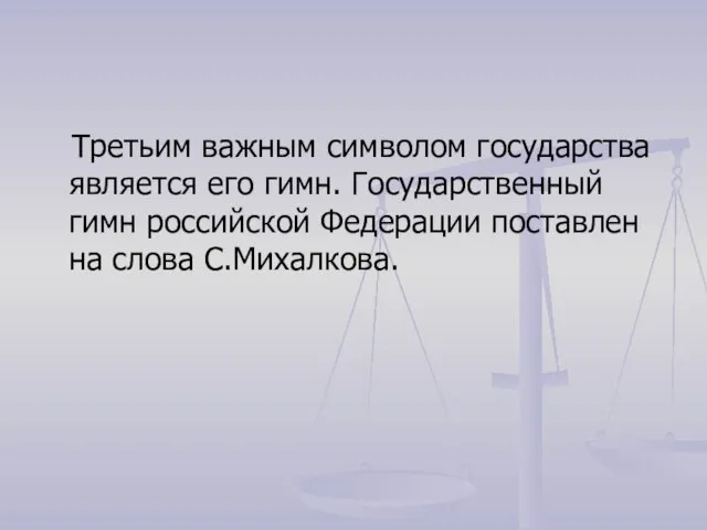 Третьим важным символом государства является его гимн. Государственный гимн российской Федерации поставлен на слова С.Михалкова.