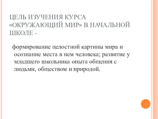 ЦЕЛЬ ИЗУЧЕНИЯ КУРСА «ОКРУЖАЮЩИЙ МИР» В НАЧАЛЬНОЙ ШКОЛЕ - формирование целостной картины