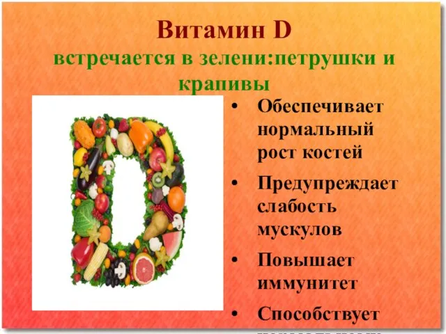 Витамин D встречается в зелени:петрушки и крапивы Обеспечивает нормальный рост костей Предупреждает