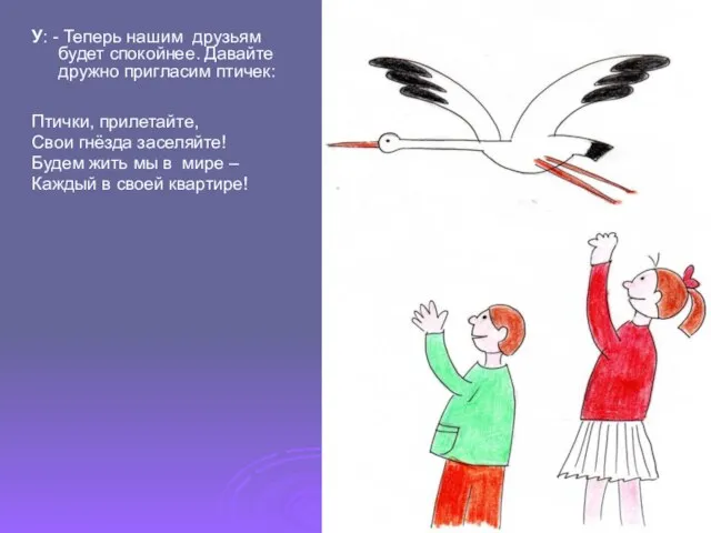 У: - Теперь нашим друзьям будет спокойнее. Давайте дружно пригласим птичек: Птички,