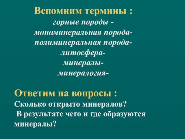 Вспомним термины : горные породы - мономинеральная порода- полиминеральная порода- литосфера- минералы-