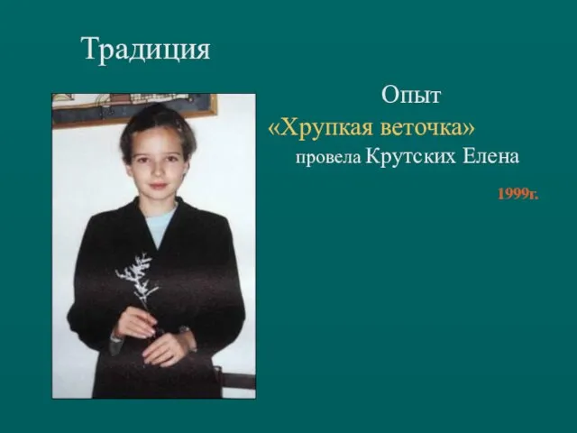 Опыт «Хрупкая веточка» провела Крутских Елена 1999г. Традиция