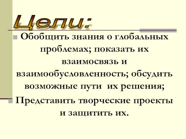 Обобщить знания о глобальных проблемах; показать их взаимосвязь и взаимообусловленность; обсудить возможные