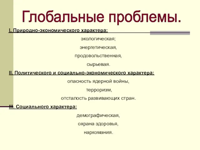 Глобальные проблемы. I. Природно-экономического характера: экологическая; энергетическая, продовольственная, сырьевая. II. Политического и