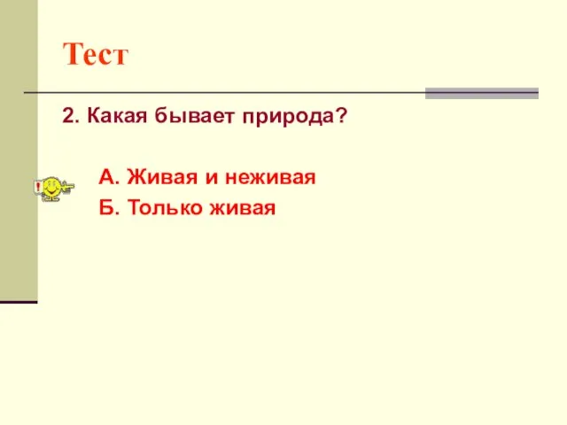 Тест 2. Какая бывает природа? А. Живая и неживая Б. Только живая