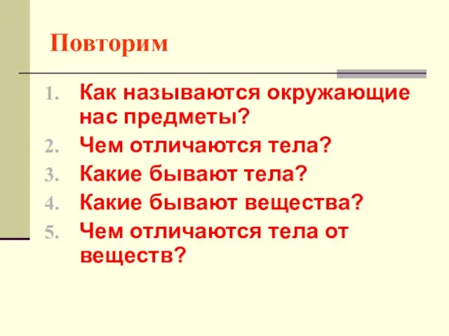 Повторим Как называются окружающие нас предметы? Чем отличаются тела? Какие бывают тела?